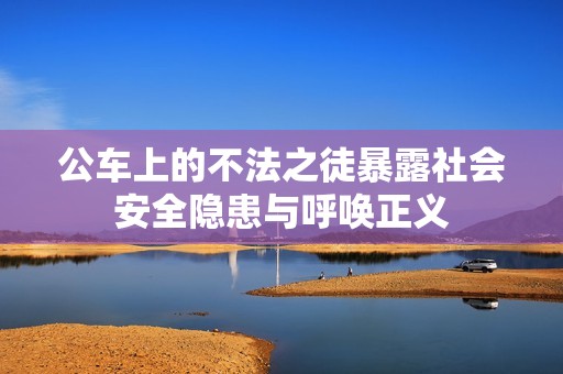 公车上的不法之徒暴露社会安全隐患与呼唤正义