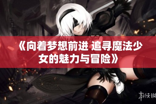 《向着梦想前进 追寻魔法少女的魅力与冒险》