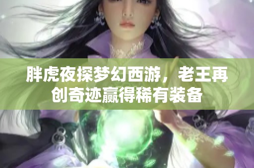 胖虎夜探梦幻西游，老王再创奇迹赢得稀有装备