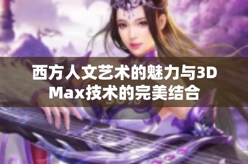 西方人文艺术的魅力与3DMax技术的完美结合