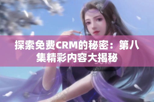 探索免费CRM的秘密：第八集精彩内容大揭秘