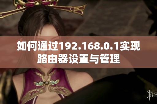 如何通过192.168.0.1实现路由器设置与管理