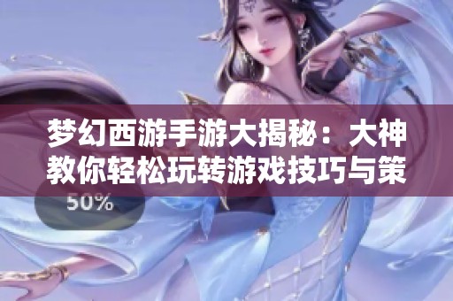 梦幻西游手游大揭秘：大神教你轻松玩转游戏技巧与策略