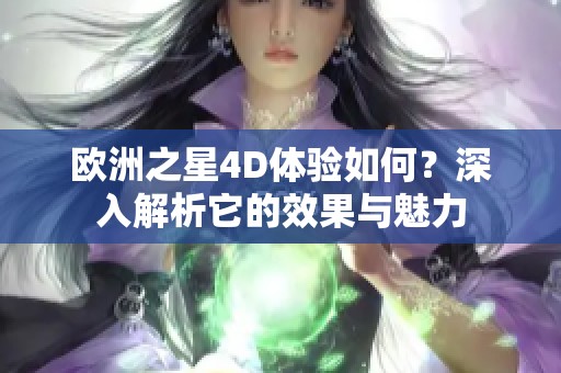 欧洲之星4D体验如何？深入解析它的效果与魅力