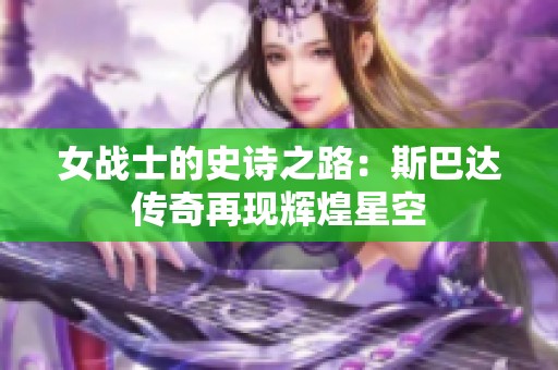 女战士的史诗之路：斯巴达传奇再现辉煌星空