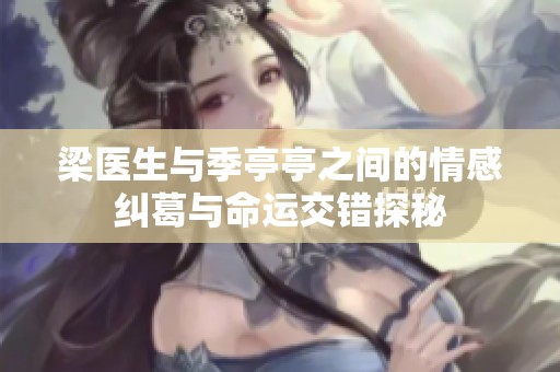 梁医生与季亭亭之间的情感纠葛与命运交错探秘
