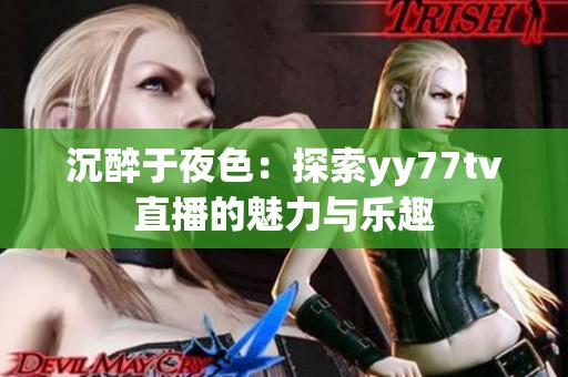 沉醉于夜色：探索yy77tv直播的魅力与乐趣