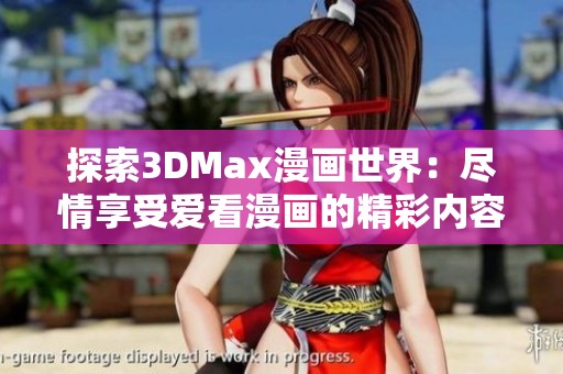 探索3DMax漫画世界：尽情享受爱看漫画的精彩内容