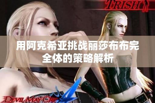 用阿克希亚挑战丽莎布布完全体的策略解析