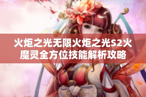 火炬之光无限火炬之光S2火魔灵全方位技能解析攻略