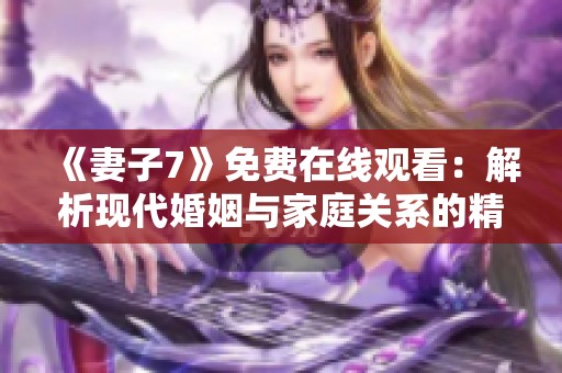 《妻子7》免费在线观看：解析现代婚姻与家庭关系的精彩韩剧