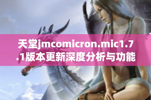 天堂jmcomicron.mic1.7.1版本更新深度分析与功能介绍