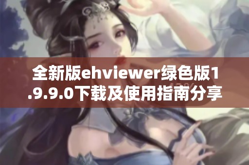 全新版ehviewer绿色版1.9.9.0下载及使用指南分享