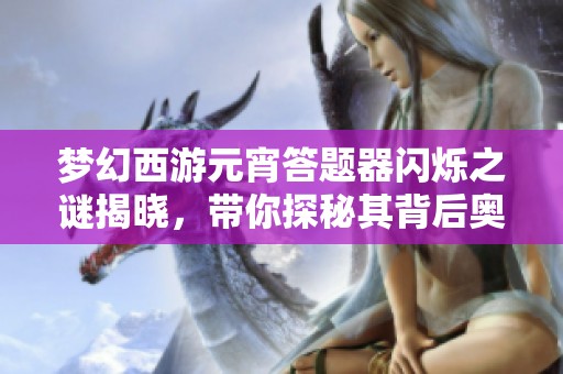 梦幻西游元宵答题器闪烁之谜揭晓，带你探秘其背后奥秘