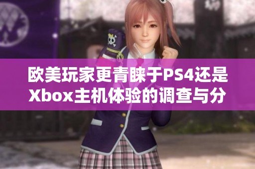 欧美玩家更青睐于PS4还是Xbox主机体验的调查与分析