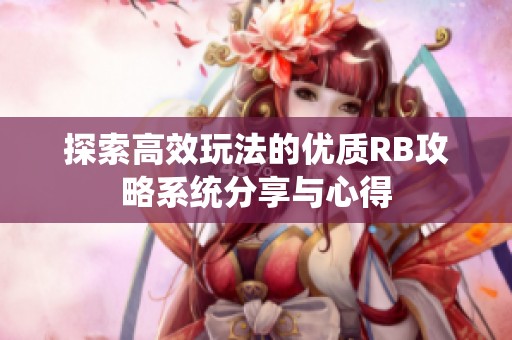 探索高效玩法的优质RB攻略系统分享与心得