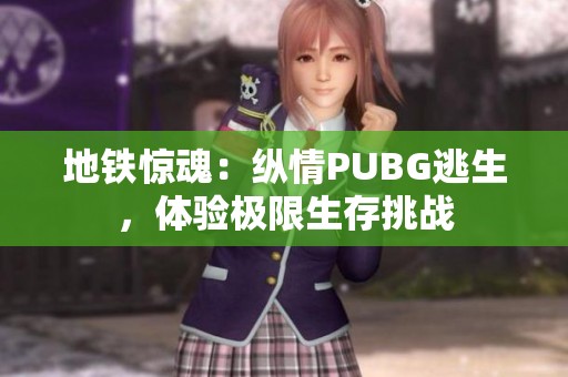 地铁惊魂：纵情PUBG逃生，体验极限生存挑战