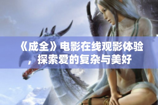 《成全》电影在线观影体验，探索爱的复杂与美好