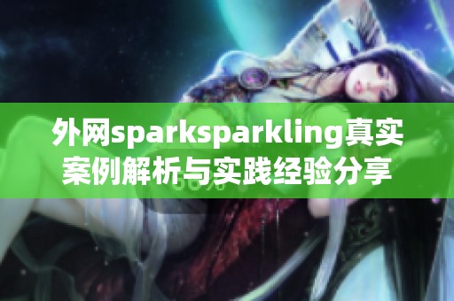 外网sparksparkling真实案例解析与实践经验分享