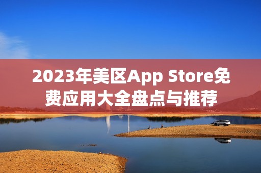 2023年美区App Store免费应用大全盘点与推荐