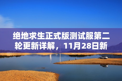 绝地求生正式版测试服第二轮更新详解，11月28日新内容一览