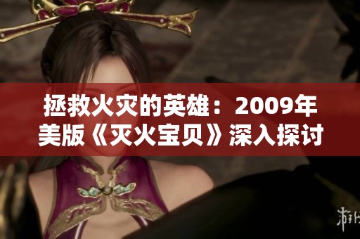 拯救火灾的英雄：2009年美版《灭火宝贝》深入探讨的故事