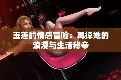 玉莲的情感冒险：再探她的浪漫与生活秘辛