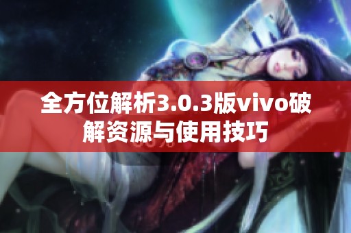 全方位解析3.0.3版vivo破解资源与使用技巧