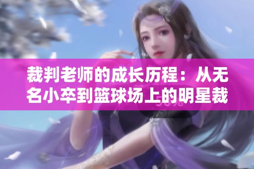 裁判老师的成长历程：从无名小卒到篮球场上的明星裁判