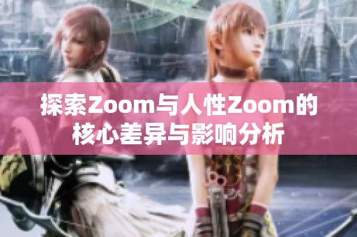 探索Zoom与人性Zoom的核心差异与影响分析