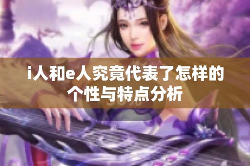 i人和e人究竟代表了怎样的个性与特点分析