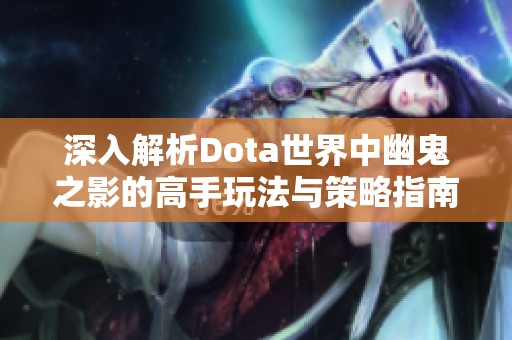 深入解析Dota世界中幽鬼之影的高手玩法与策略指南