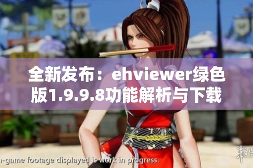 全新发布：ehviewer绿色版1.9.9.8功能解析与下载指南