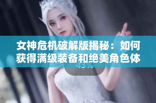 女神危机破解版揭秘：如何获得满级装备和绝美角色体验