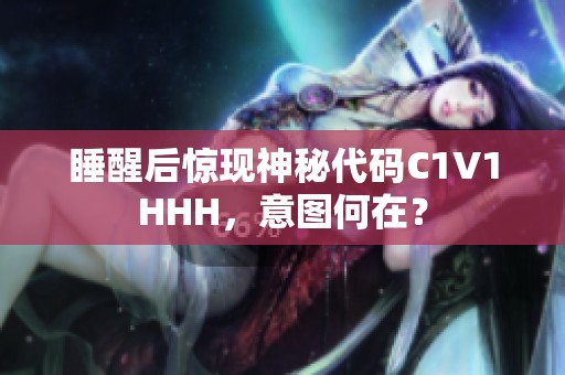 睡醒后惊现神秘代码C1V1HHH，意图何在？