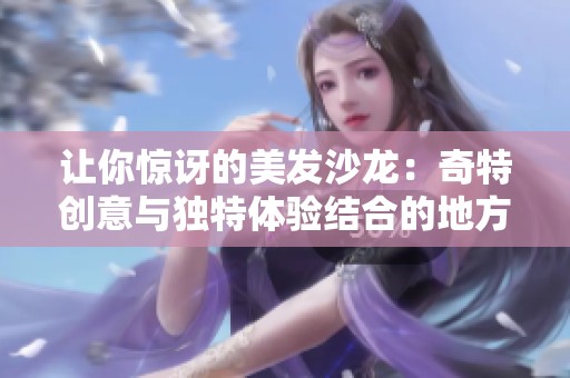 让你惊讶的美发沙龙：奇特创意与独特体验结合的地方