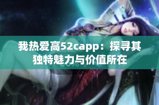 我热爱高52capp：探寻其独特魅力与价值所在