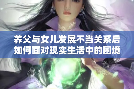 养父与女儿发展不当关系后如何面对现实生活中的困境