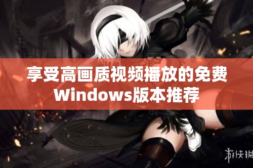 享受高画质视频播放的免费Windows版本推荐