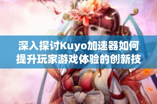 深入探讨Kuyo加速器如何提升玩家游戏体验的创新技术