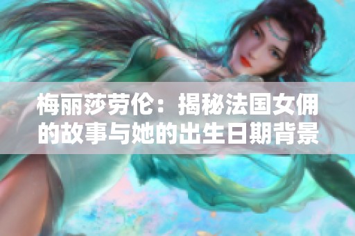 梅丽莎劳伦：揭秘法国女佣的故事与她的出生日期背景