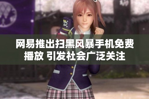 网易推出扫黑风暴手机免费播放 引发社会广泛关注