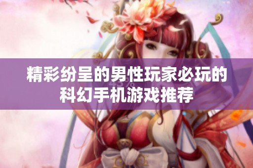 精彩纷呈的男性玩家必玩的科幻手机游戏推荐