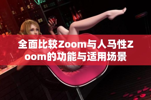 全面比较Zoom与人马性Zoom的功能与适用场景