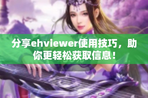 分享ehviewer使用技巧，助你更轻松获取信息！