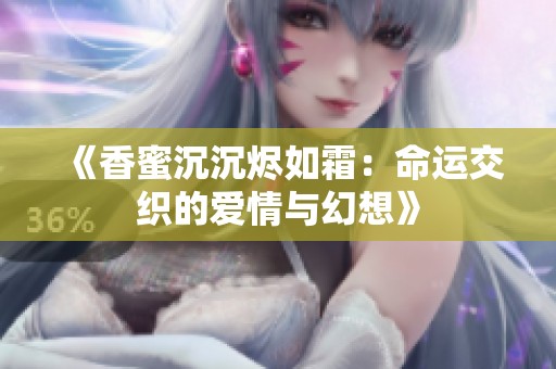 《香蜜沉沉烬如霜：命运交织的爱情与幻想》