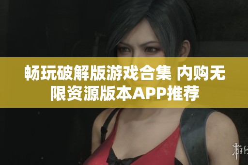 畅玩破解版游戏合集 内购无限资源版本APP推荐