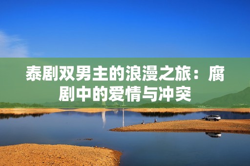 泰剧双男主的浪漫之旅：腐剧中的爱情与冲突