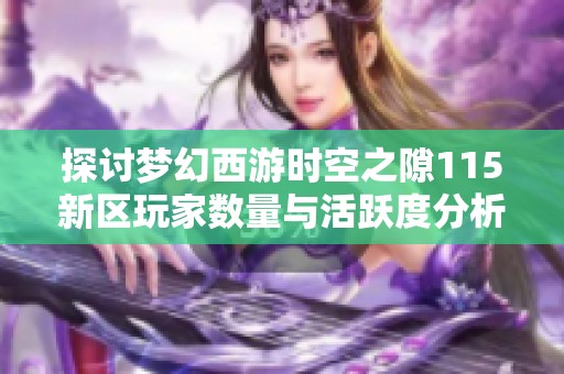 探讨梦幻西游时空之隙115新区玩家数量与活跃度分析