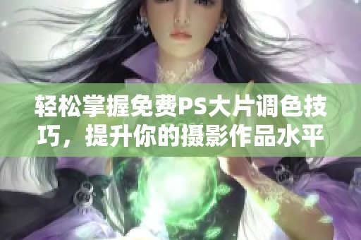 轻松掌握免费PS大片调色技巧，提升你的摄影作品水平